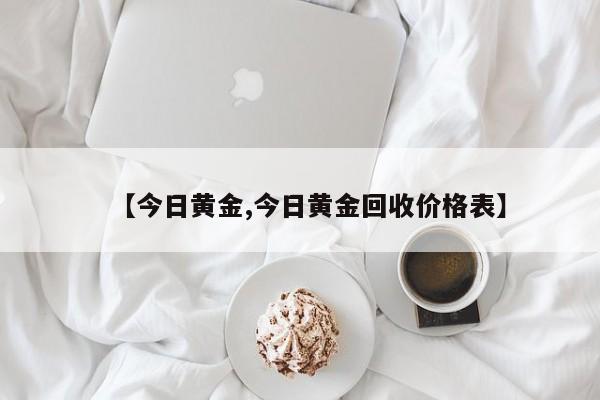【今日黄金,今日黄金回收价格表】