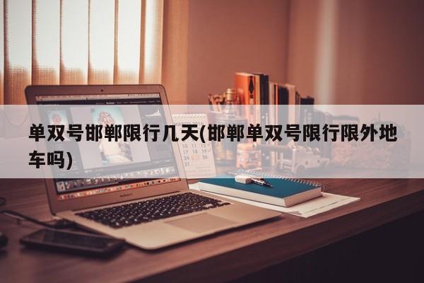 单双号邯郸限行几天(邯郸单双号限行限外地车吗)