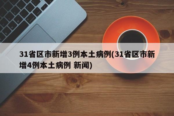 31省区市新增3例本土病例(31省区市新增4例本土病例 新闻)
