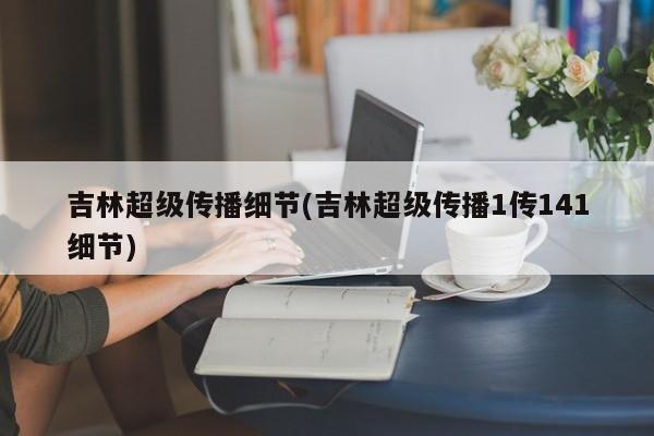 吉林超级传播细节(吉林超级传播1传141细节)