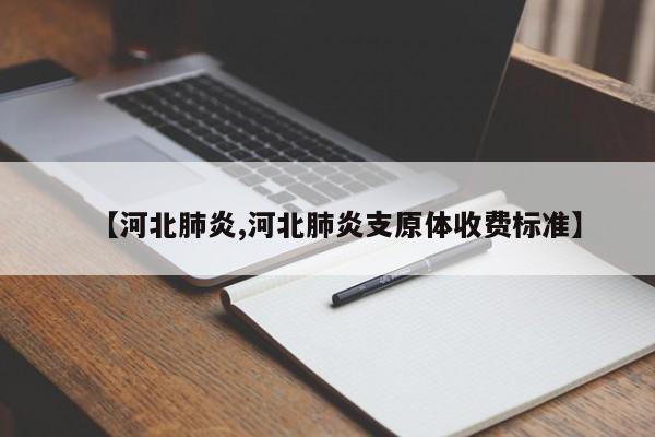 【河北肺炎,河北肺炎支原体收费标准】