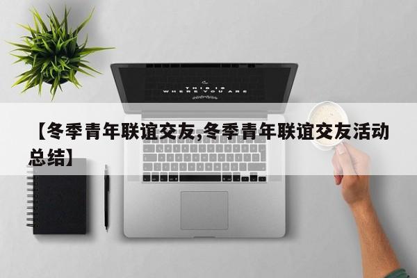 【冬季青年联谊交友,冬季青年联谊交友活动总结】