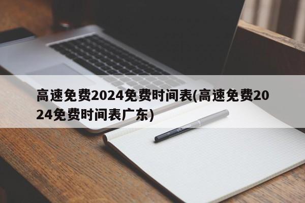 高速免费2024免费时间表(高速免费2024免费时间表广东)