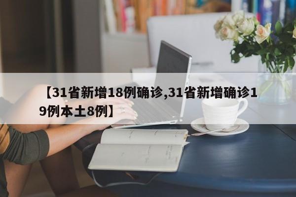 【31省新增18例确诊,31省新增确诊19例本土8例】