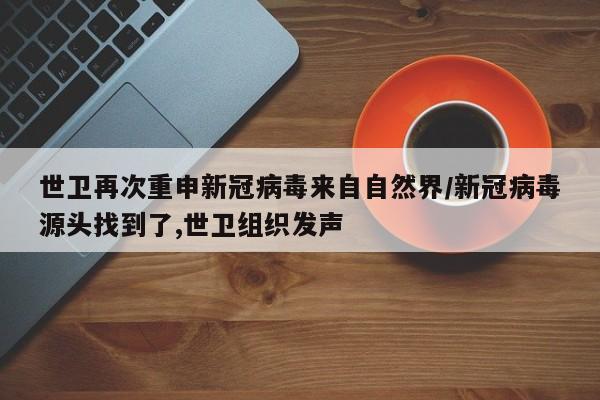 世卫再次重申新冠病毒来自自然界/新冠病毒源头找到了,世卫组织发声