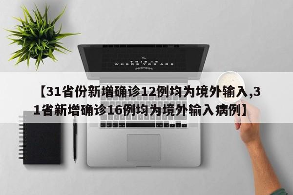 【31省份新增确诊12例均为境外输入,31省新增确诊16例均为境外输入病例】