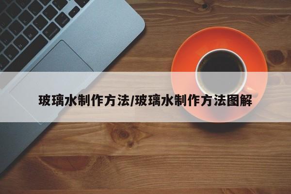 玻璃水制作方法/玻璃水制作方法图解