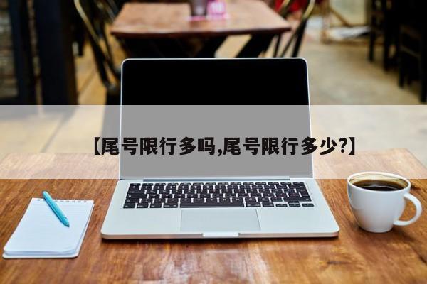 【尾号限行多吗,尾号限行多少?】
