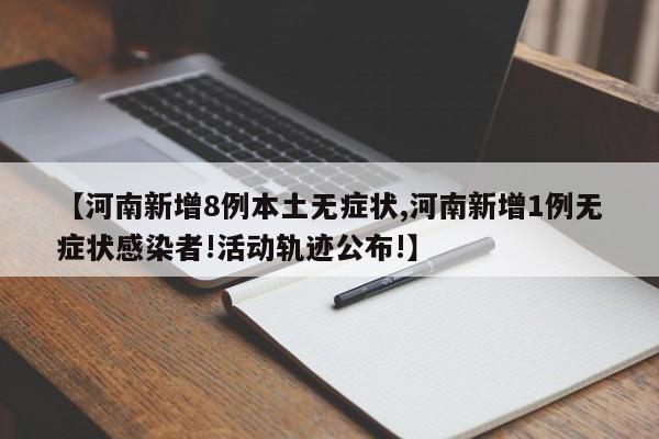 【河南新增8例本土无症状,河南新增1例无症状感染者!活动轨迹公布!】