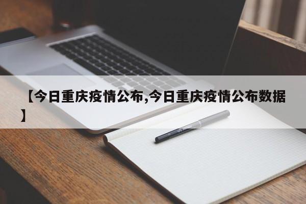 【今日重庆疫情公布,今日重庆疫情公布数据】