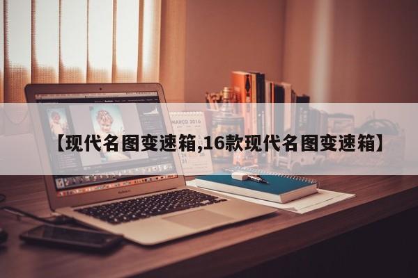 【现代名图变速箱,16款现代名图变速箱】