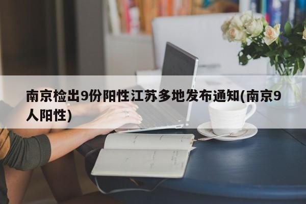 南京检出9份阳性江苏多地发布通知(南京9人阳性)