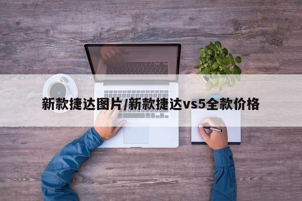 新款捷达图片/新款捷达vs5全款价格