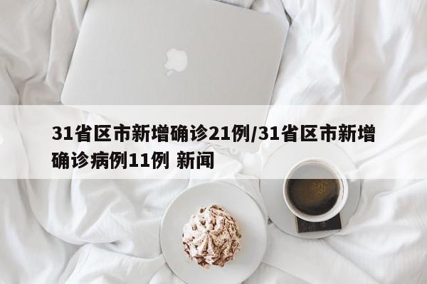 31省区市新增确诊21例/31省区市新增确诊病例11例 新闻