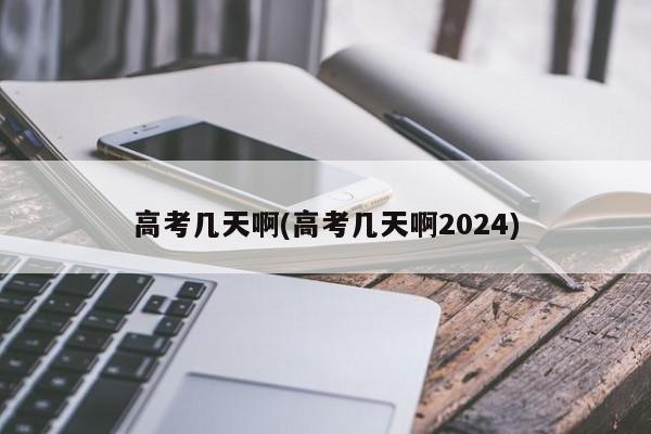 高考几天啊(高考几天啊2024)