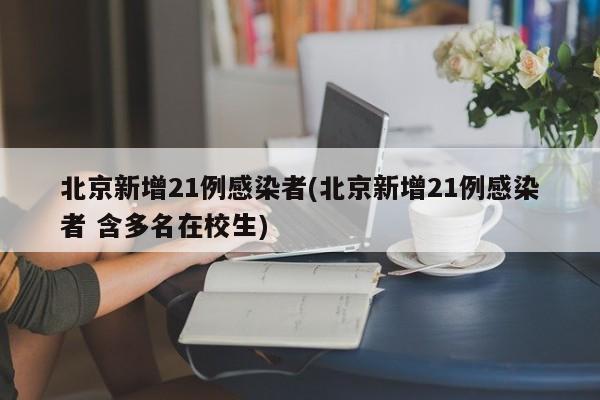 北京新增21例感染者(北京新增21例感染者 含多名在校生)