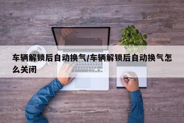 车辆解锁后自动换气/车辆解锁后自动换气怎么关闭