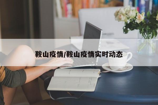 鞍山疫情/鞍山疫情实时动态