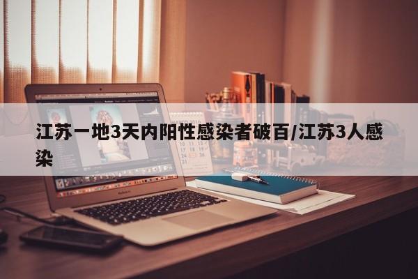 江苏一地3天内阳性感染者破百/江苏3人感染