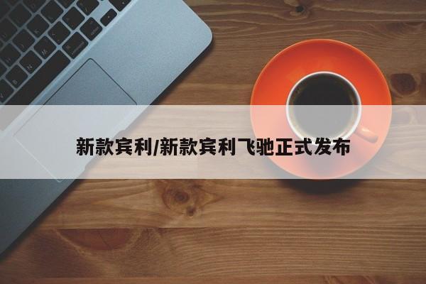 新款宾利/新款宾利飞驰正式发布