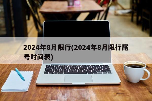 2024年8月限行(2024年8月限行尾号时间表)