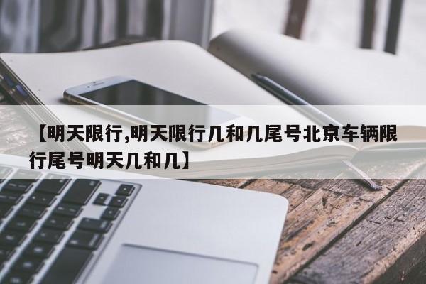 【明天限行,明天限行几和几尾号北京车辆限行尾号明天几和几】