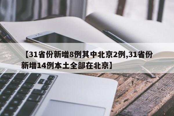 【31省份新增8例其中北京2例,31省份新增14例本土全部在北京】