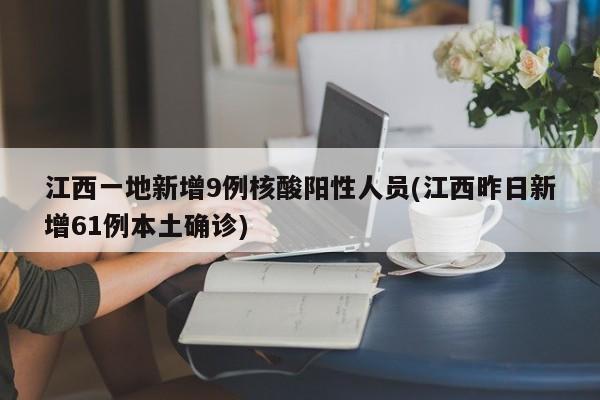 江西一地新增9例核酸阳性人员(江西昨日新增61例本土确诊)