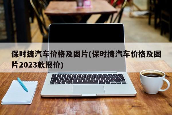 保时捷汽车价格及图片(保时捷汽车价格及图片2023款报价)