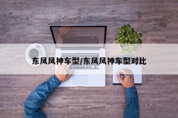 东风风神车型/东风风神车型对比