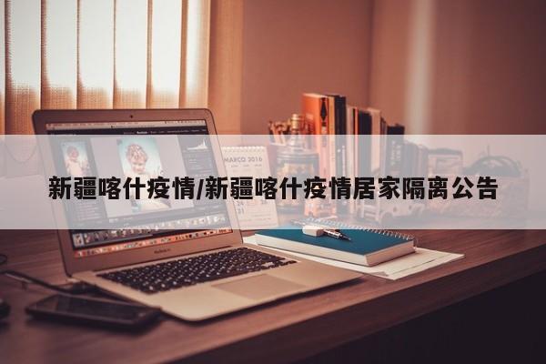 新疆喀什疫情/新疆喀什疫情居家隔离公告