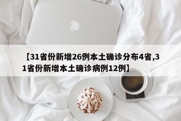 【31省份新增26例本土确诊分布4省,31省份新增本土确诊病例12例】