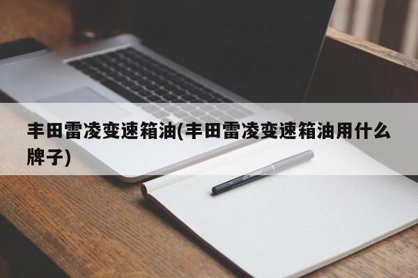 丰田雷凌变速箱油(丰田雷凌变速箱油用什么牌子)