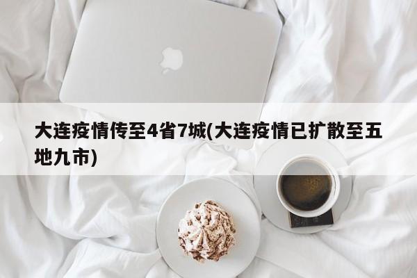 大连疫情传至4省7城(大连疫情已扩散至五地九市)
