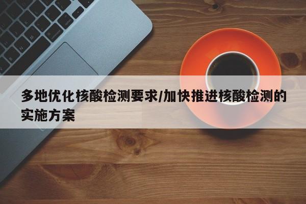 多地优化核酸检测要求/加快推进核酸检测的实施方案