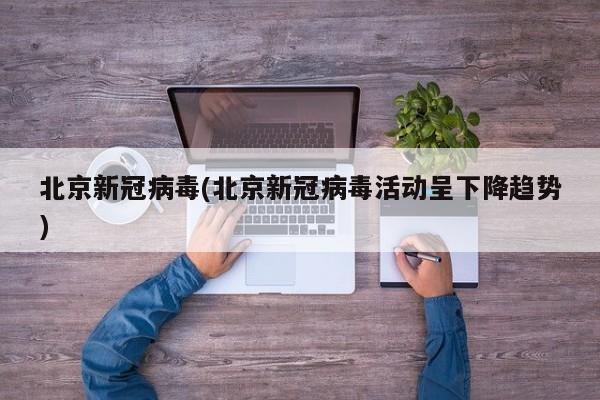 北京新冠病毒(北京新冠病毒活动呈下降趋势)