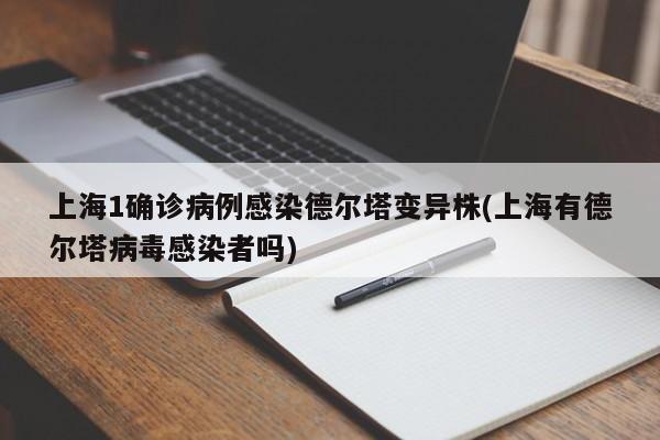 上海1确诊病例感染德尔塔变异株(上海有德尔塔病毒感染者吗)