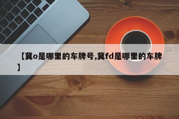 【冀o是哪里的车牌号,冀fd是哪里的车牌】