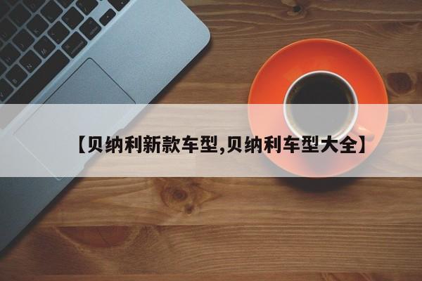 【贝纳利新款车型,贝纳利车型大全】