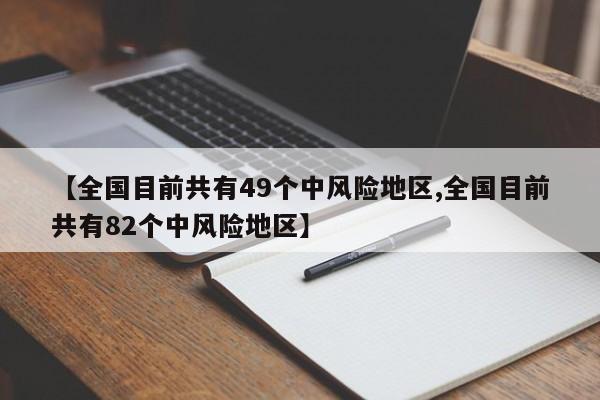 【全国目前共有49个中风险地区,全国目前共有82个中风险地区】