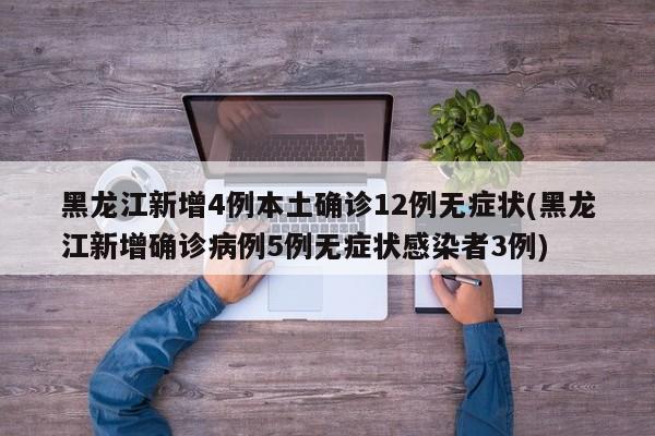 黑龙江新增4例本土确诊12例无症状(黑龙江新增确诊病例5例无症状感染者3例)