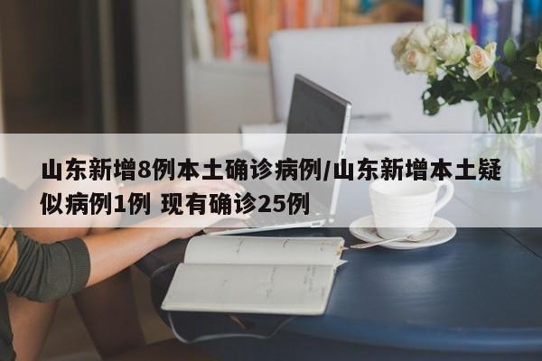 山东新增8例本土确诊病例/山东新增本土疑似病例1例 现有确诊25例