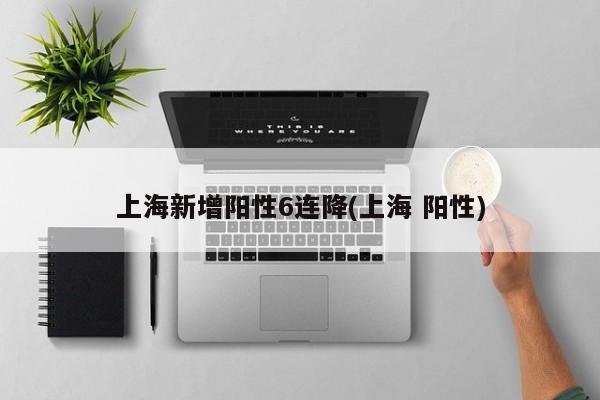 上海新增阳性6连降(上海 阳性)
