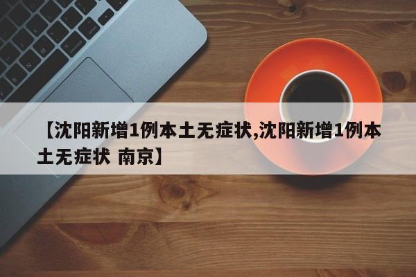 【沈阳新增1例本土无症状,沈阳新增1例本土无症状 南京】