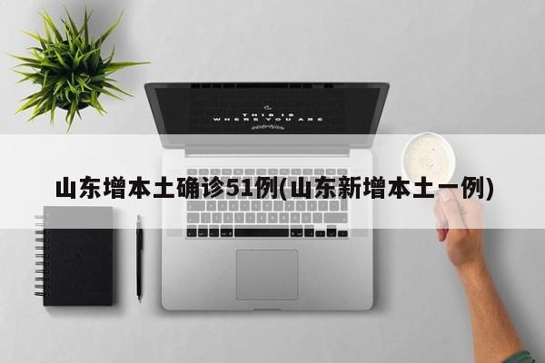 山东增本土确诊51例(山东新增本土一例)