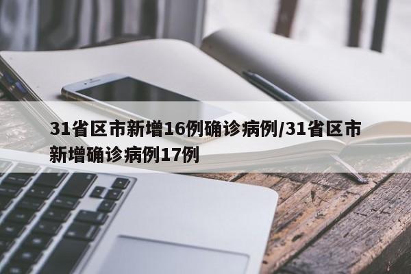 31省区市新增16例确诊病例/31省区市新增确诊病例17例