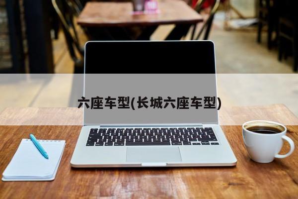 六座车型(长城六座车型)