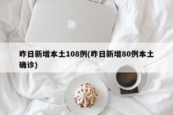 昨日新增本土108例(昨日新增80例本土确诊)