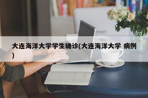大连海洋大学学生确诊(大连海洋大学 病例)