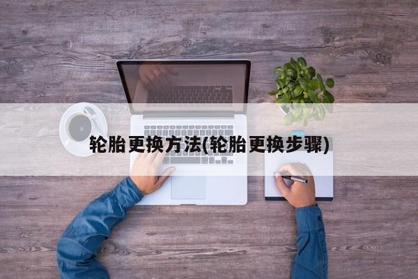 轮胎更换方法(轮胎更换步骤)
